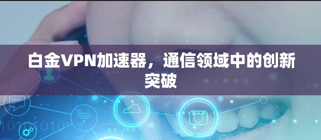 白金VPN加速器，通信领域中的创新突破