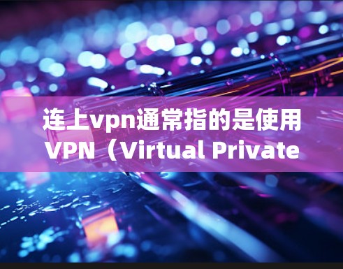连上vpn通常指的是使用VPN（Virtual Private Network，虚拟私人网络）来连接外部网络，以获得更安全、隐私的网络连接。以下是对连上vpn有什么用的详细回答