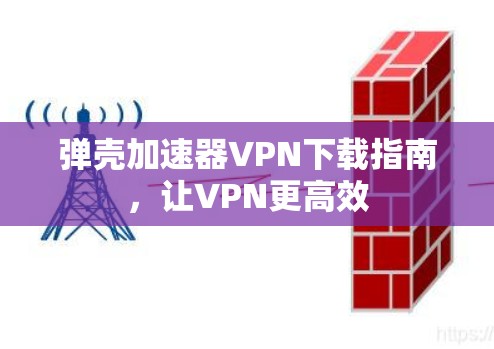 弹壳加速器VPN下载指南，让VPN更高效