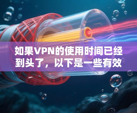 如果VPN的使用时间已经到头了，以下是一些有效的方法来处理VPN到期的问题