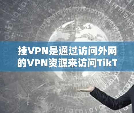 挂VPN是通过访问外网的VPN资源来访问TikTok或其他VPN服务的一种方式，通常用于访问TikTok的服务器。以下是一步步的操作指南