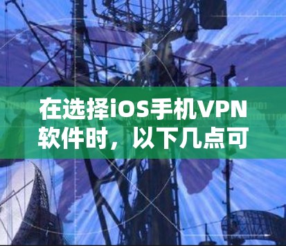在选择iOS手机VPN软件时，以下几点可以帮助你做出明智的选择