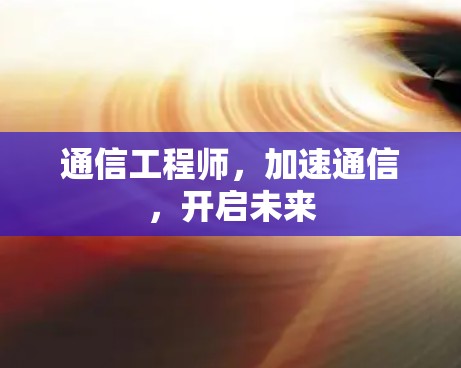 通信工程师，加速通信，开启未来