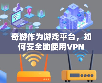 奇游作为游戏平台，如何安全地使用VPN