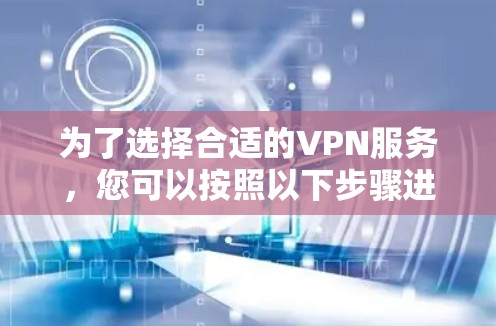 为了选择合适的VPN服务,您可以按照以下步骤进行决策 为了选择合适的VPN服务,您可以按照以下步骤进行决策