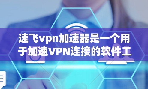 速飞vpn加速器是一个用于加速VPN连接的软件工具，旨在提升VPN的稳定性和用户体验。以下是关于速飞vpn加速器的详细分析