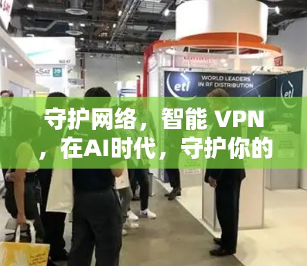 守护网络，智能 VPN，在AI时代，守护你的数据与隐私