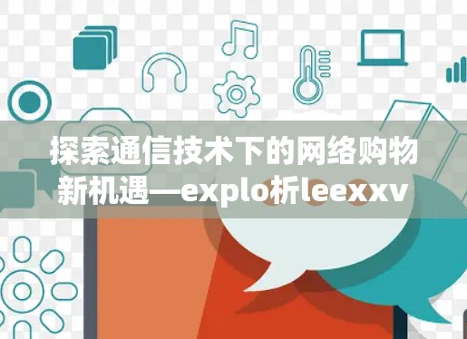 探索通信技术下的网络购物新机遇—explo析leexxvpn平台