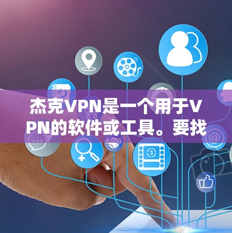 杰克VPN是一个用于VPN的软件或工具。要找到正确的杰克VPN信息，可以按照以下步骤进行