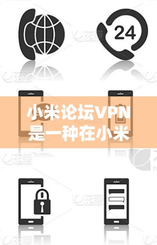 小米论坛VPN是一种在小米设备上使用的VPN服务，旨在提供安全的网络连接。以下是对小米论坛VPN的详细概述