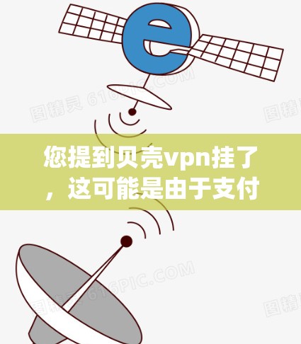 您提到贝壳vpn挂了，这可能是由于支付信息被封禁或访问受限。以下是您可能需要采取的步骤和建议