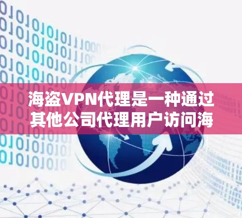 海盗VPN代理是一种通过其他公司代理用户访问海盗VPN服务器的技术，旨在提供更高效的视频流体验和额外的视频内容。以下是对海盗VPN代理的详细分析