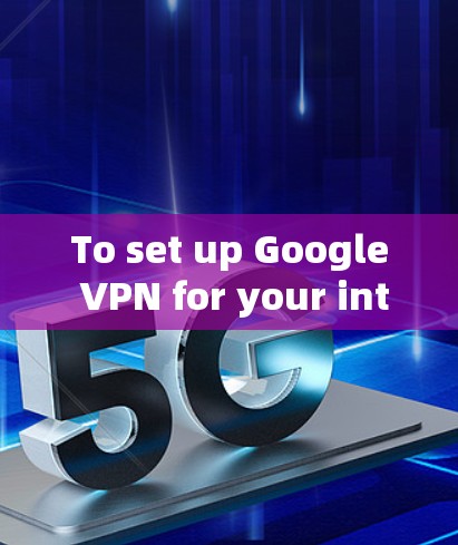 To set up Google VPN for your internet,follow these organized steps: