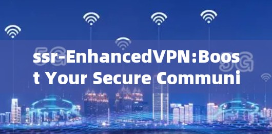 ssr-EnhancedVPN:Boost Your Secure Communication with Accelerated Speeds