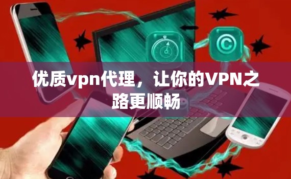 优质vpn代理,让你的VPN之路更顺畅 优质vpn代理,让你的VPN之路更顺畅