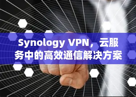 Synology VPN，云服务中的高效通信解决方案