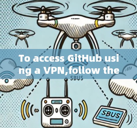 To access GitHub using a VPN,follow these organized steps: