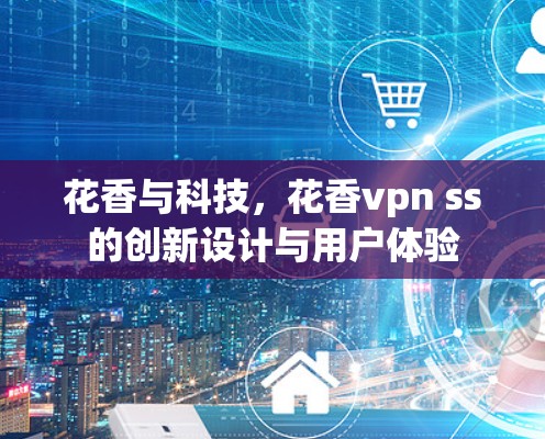 花香与科技，花香vpn ss的创新设计与用户体验