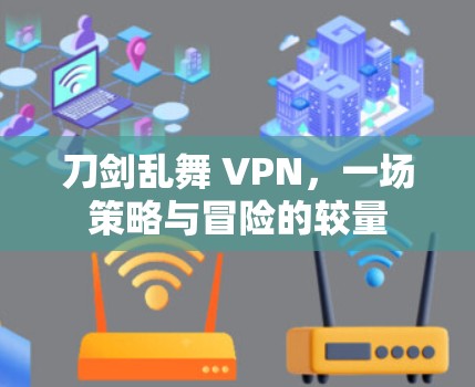 刀剑乱舞 VPN，一场策略与冒险的较量