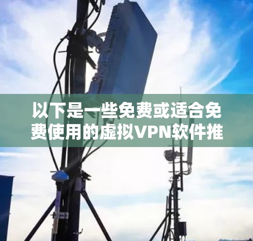 以下是一些免费或适合免费使用的虚拟VPN软件推荐