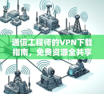 通信工程师的VPN下载指南,免费资源全共享 通信工程师的VPN下载指南,免费资源全共享