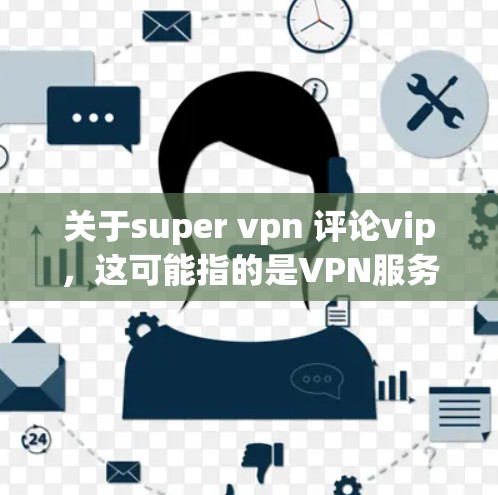 关于super vpn 评论vip，这可能指的是VPN服务中的VIP模式，专为特定用户设计的VPN，通常提供更快的连接速度、更高的安全性以及更低的费用。以下是一些关于VIP模式VPN的要点