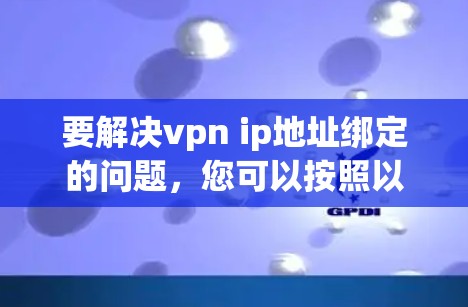 要解决vpn ip地址绑定的问题，您可以按照以下步骤操作