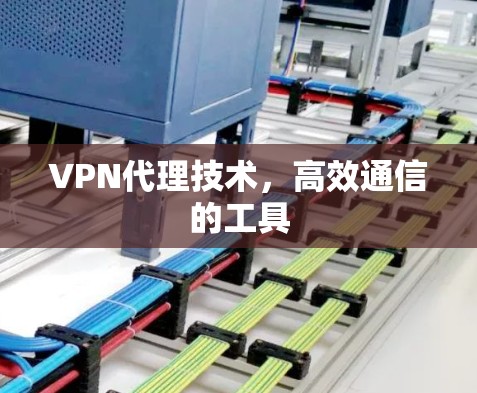 VPN代理技术，高效通信的工具