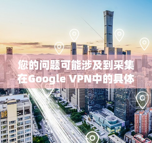 您的问题可能涉及到采集在Google VPN中的具体含义。为了更好地帮助您，我需要了解您具体想了解的采集是什么意思。以下是一些可能的解释和建议