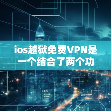 ios越狱免费VPN是一个结合了两个功能的iOS应用，旨在提供自动登录、权限管理以及免费VPN服务。然而，这类产品存在诸多问题，包括隐私风险、用户隐私侵犯、潜在的安全威胁，以及难以管理的使用限制