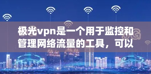 极光vpn是一个用于监控和管理网络流量的工具,可以帮助用户更好地管理网络资源。以下是使用极光vpn获取流量的步骤和注意事项 极光vpn是一个用于监控和管理网络流量的工具,可以帮助用户更好地管理网络资源。以下是使用极光vpn获取流量的步骤和注意事项