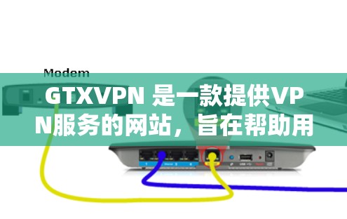 GTXVPN 是一款提供VPN服务的网站，旨在帮助用户远程访问安全的互联网资源。以下是关于GTXVPN的详细介绍