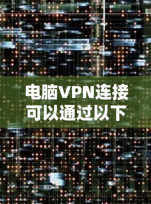 电脑VPN连接可以通过以下步骤实现 电脑VPN连接可以通过以下步骤实现