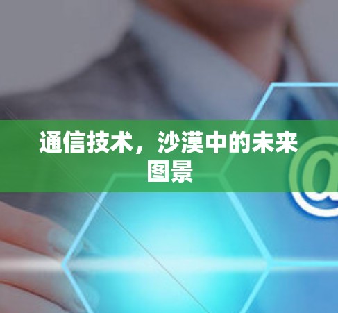 通信技术，沙漠中的未来图景