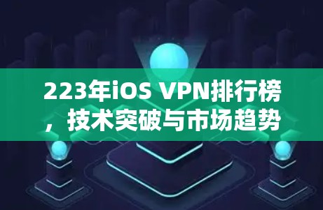 223年iOS VPN排行榜，技术突破与市场趋势解析