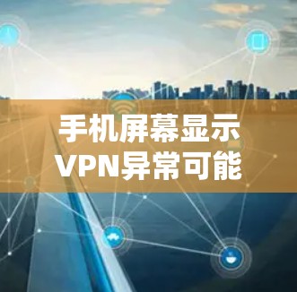 手机屏幕显示VPN异常可能由多个因素导致，包括VPN服务提供商的问题、手机硬件问题、网络信号不稳定以及使用习惯等。以下是一些解决方法