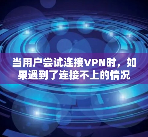 当用户尝试连接VPN时，如果遇到了连接不上的情况，可能有多种原因需要考虑。以下是一些常见的原因和解决方法