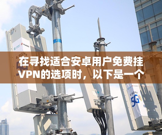 在寻找适合安卓用户免费挂VPN的选项时，以下是一个有条理的建议