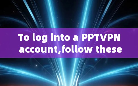 To log into a PPTVPN account,follow these organized steps: