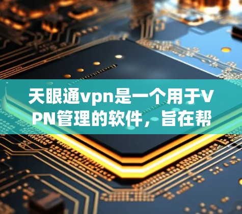 天眼通vpn是一个用于VPN管理的软件，旨在帮助用户更好地监控、管理和安全起来自己的VPN服务。以下是一些详细步骤，帮助你使用天眼通vpn