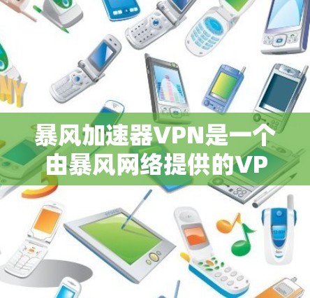 暴风加速器VPN是一个由暴风网络提供的VPN服务，旨在保护用户隐私和数据安全。以下是对该服务的详细分析