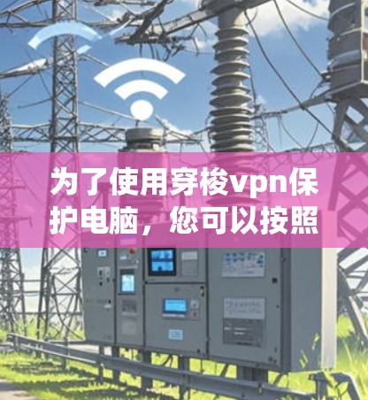 为了使用穿梭vpn保护电脑，您可以按照以下步骤进行