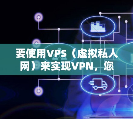 要使用VPS(虚拟私人网)来实现VPN,您可以按照以下步骤操作 要使用VPS(虚拟私人网)来实现VPN,您可以按照以下步骤操作