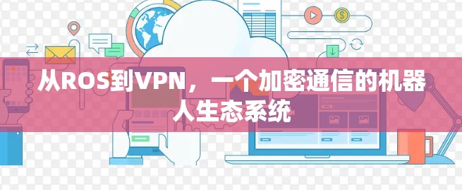 从ROS到VPN，一个加密通信的机器人生态系统