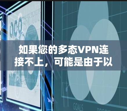 如果您的多态VPN连接不上，可能是由于以下原因导致的。以下是一些可能的原因和解决方法
