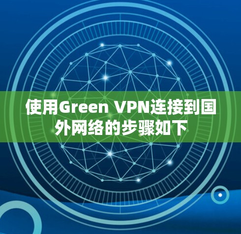 使用Green VPN连接到国外网络的步骤如下
