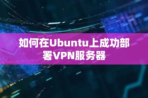 如何在Ubuntu上成功部署VPN服务器 如何在Ubuntu上成功部署VPN服务器