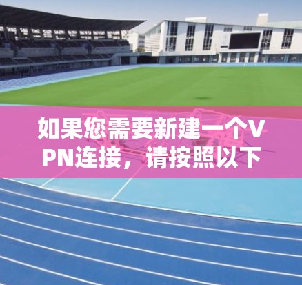 如果您需要新建一个VPN连接，请按照以下步骤操作