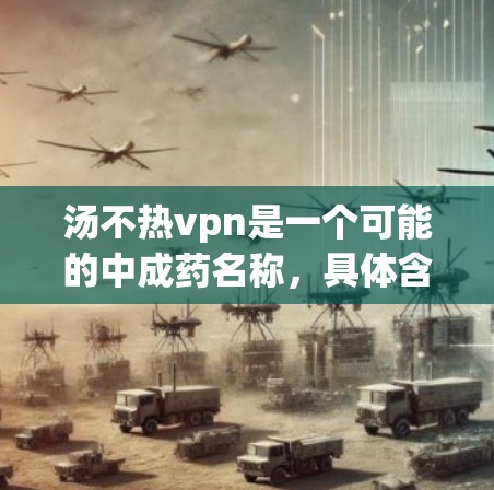 汤不热vpn是一个可能的中成药名称，具体含义需要进一步查阅相关资料。以下是基于查询整理的信息