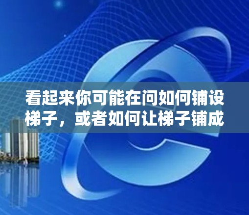 看起来你可能在问如何铺设梯子，或者如何让梯子铺成一个坡度。以下是一些关于铺设梯子的常见方法